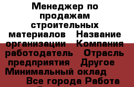 Менеджер по продажам строительных материалов › Название организации ­ Компания-работодатель › Отрасль предприятия ­ Другое › Минимальный оклад ­ 30 000 - Все города Работа » Вакансии   . Московская обл.,Бронницы г.